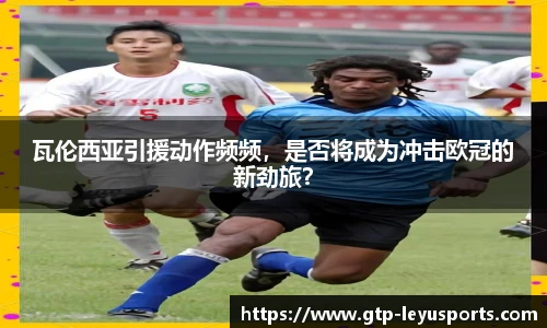 瓦伦西亚引援动作频频，是否将成为冲击欧冠的新劲旅？