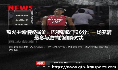 热火主场惜败掘金，巴特勒砍下26分：一场充满悬念与激情的巅峰对决