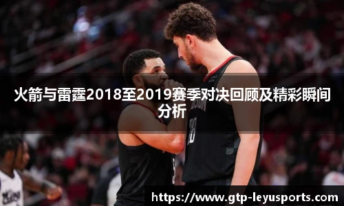 火箭与雷霆2018至2019赛季对决回顾及精彩瞬间分析