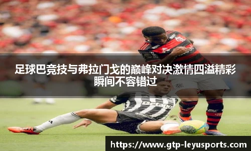 足球巴竞技与弗拉门戈的巅峰对决激情四溢精彩瞬间不容错过