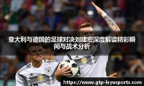 意大利与德国的足球对决刘建宏深度解读精彩瞬间与战术分析