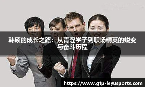 韩硕的成长之路：从青涩学子到职场精英的蜕变与奋斗历程