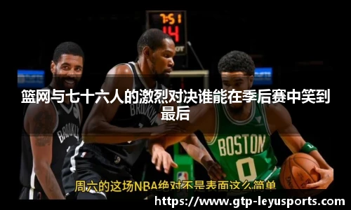 篮网与七十六人的激烈对决谁能在季后赛中笑到最后