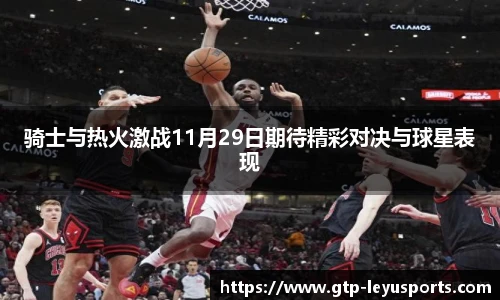 骑士与热火激战11月29日期待精彩对决与球星表现