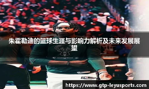 朱霍勒迪的篮球生涯与影响力解析及未来发展展望
