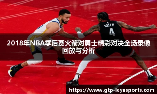 2018年NBA季后赛火箭对勇士精彩对决全场录像回放与分析
