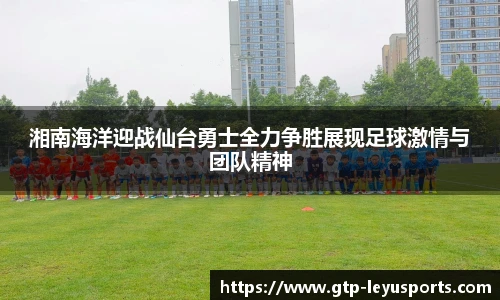 湘南海洋迎战仙台勇士全力争胜展现足球激情与团队精神